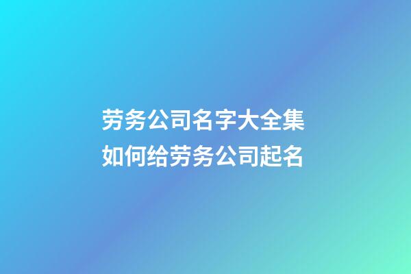 劳务公司名字大全集 如何给劳务公司起名-第1张-公司起名-玄机派